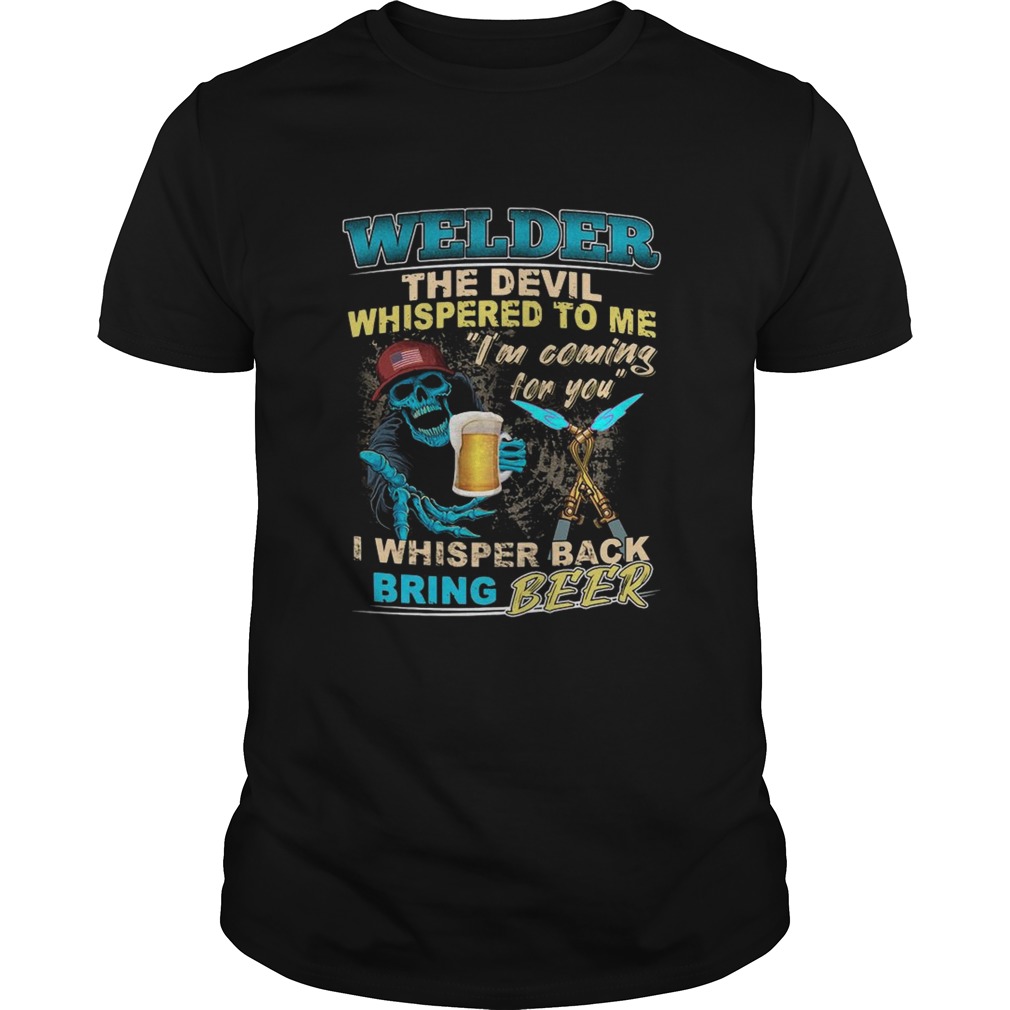 Welder The Devil Whispered To Me Im Coming For You I Whisper Back Being Beer shirt