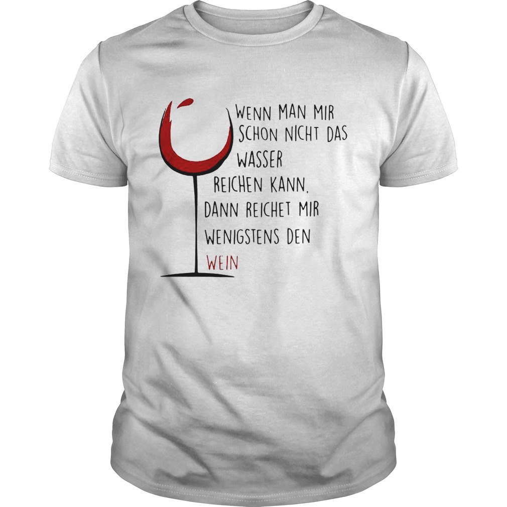 Wenn Man Mir Schon Nicht Das Wasser Reichen Kann Dann Reichet Mir Wenigstens Den Wein shirt