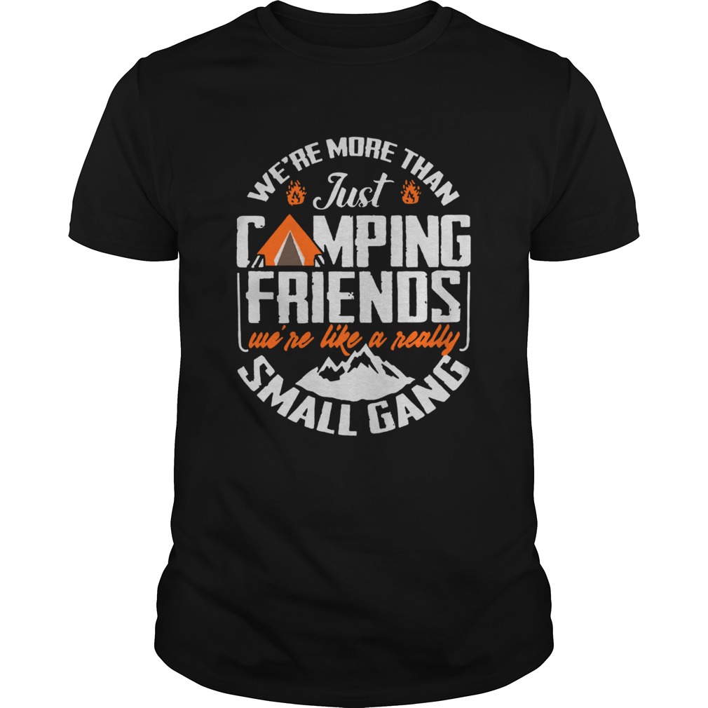 Were More Than Just Camping Friends Were Like A Really Small Gang shirt