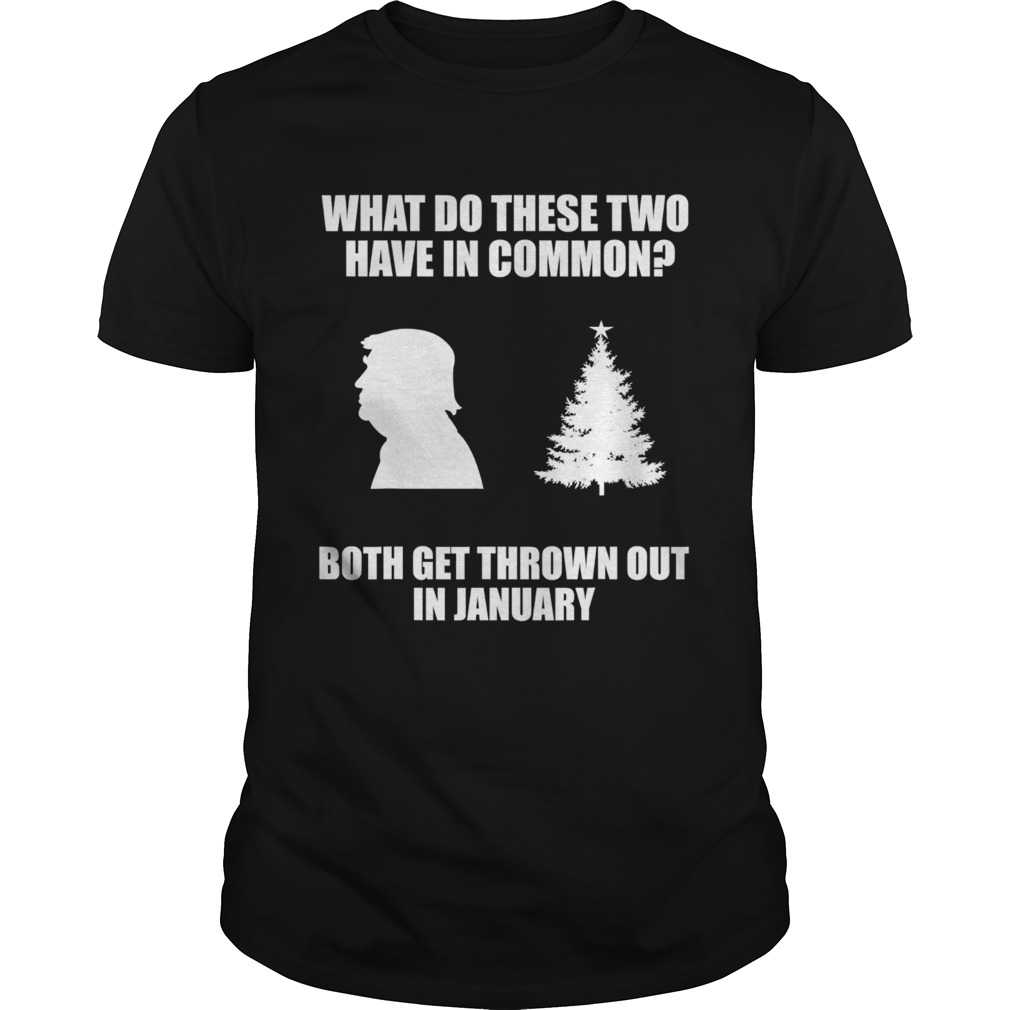 What Do These Two Have In Common Both Get Thrown Out In January Trump Christmas Tree Xmas shirt