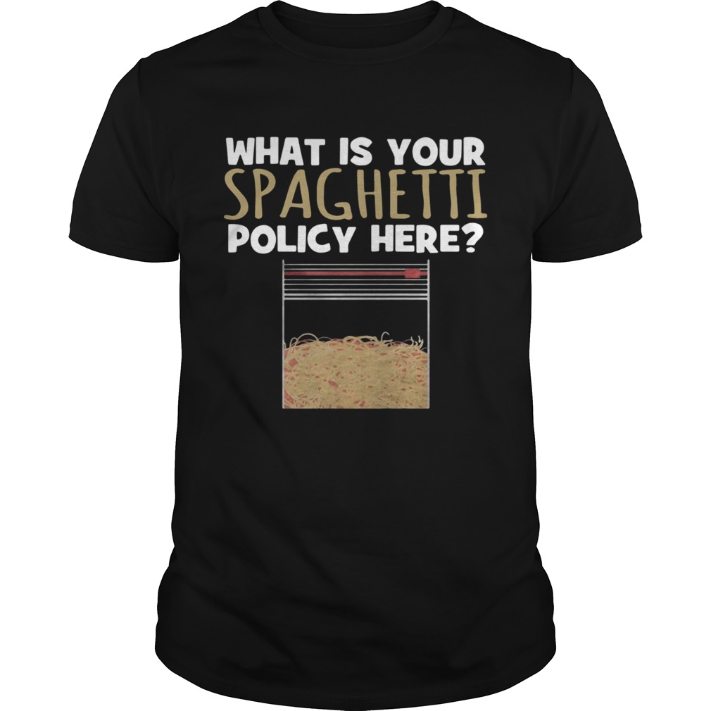 What Is Your Spaghetti Policy Here shirt