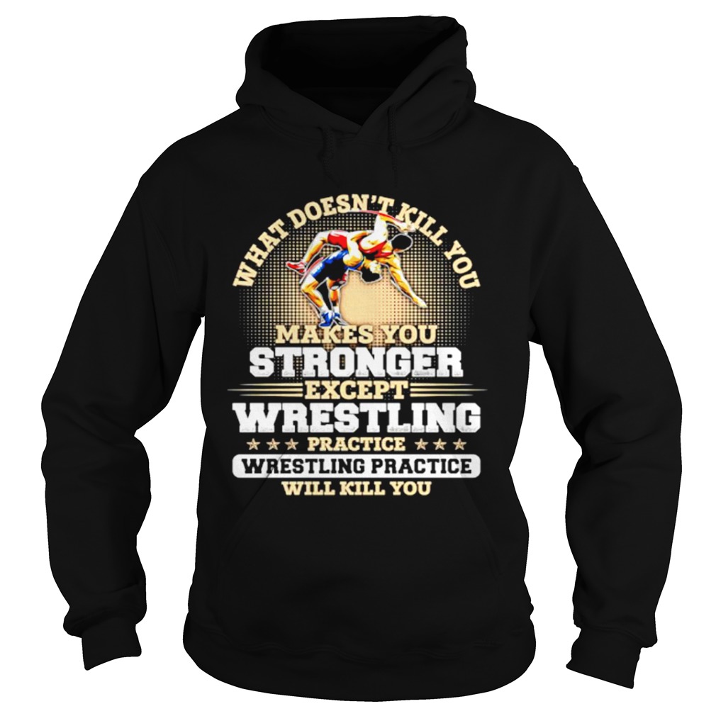 What doesnt kill you makes you stronger except wrestling  Hoodie