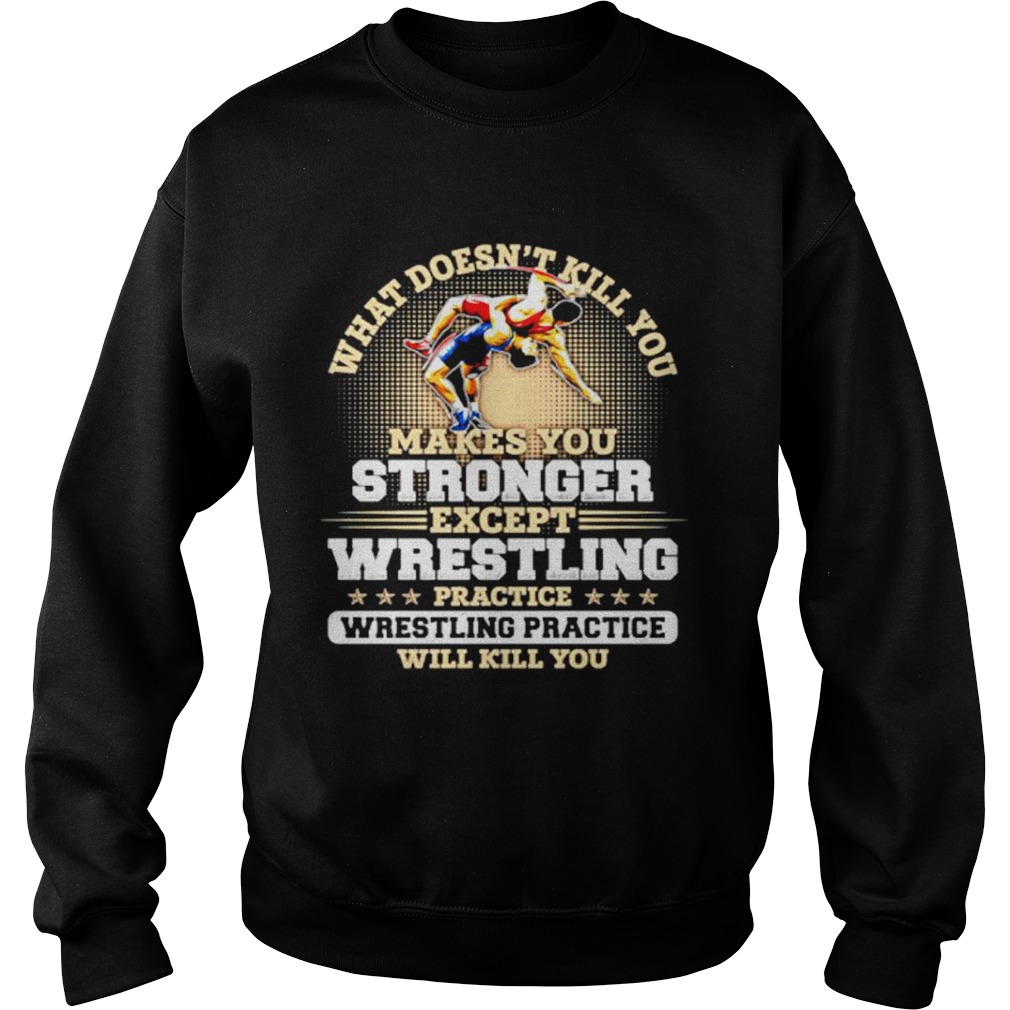 What doesnt kill you makes you stronger except wrestling  Sweatshirt