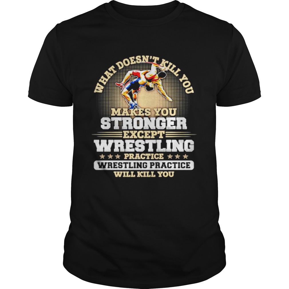 What doesnt kill you makes you stronger except wrestling  Unisex