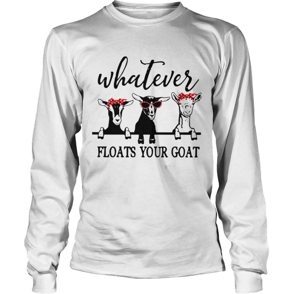 Whatever Floats Your Goat  Long Sleeve