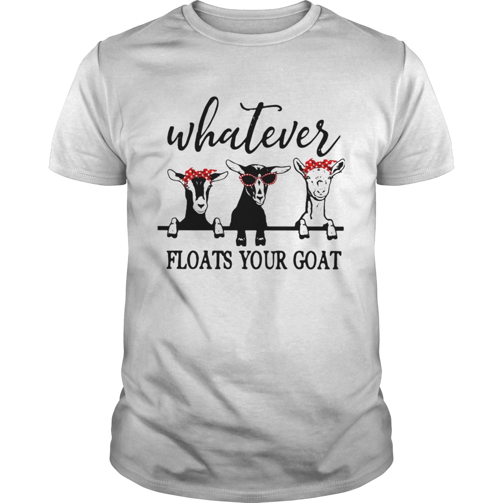 Whatever Floats Your Goat  Unisex