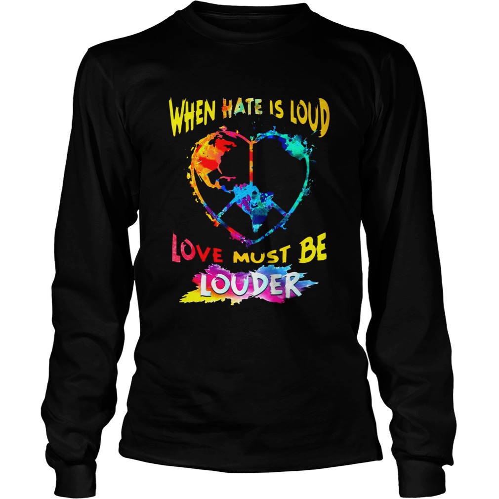 When Hate Is Loud Love Must Be Louder  Long Sleeve