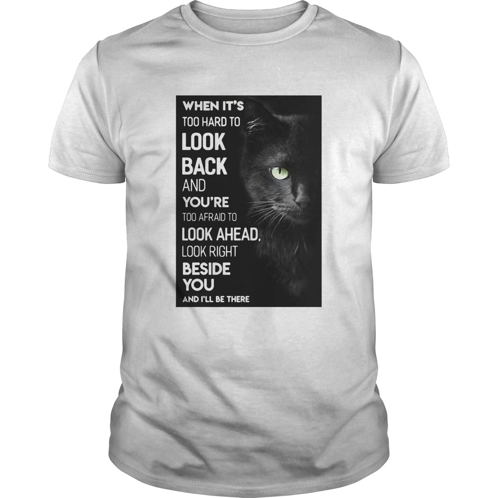 When Its Too Hard To Look Back And Youre Too Afraid To Look Ahead Look Right Black Cat  Unisex