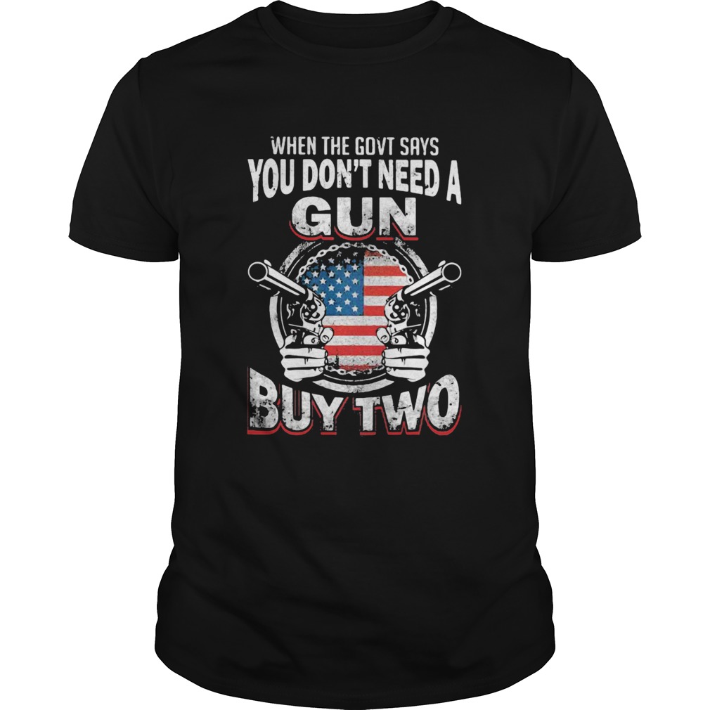 When The Govt Says You Dont Need A Gun Buy Two American Flag shirt