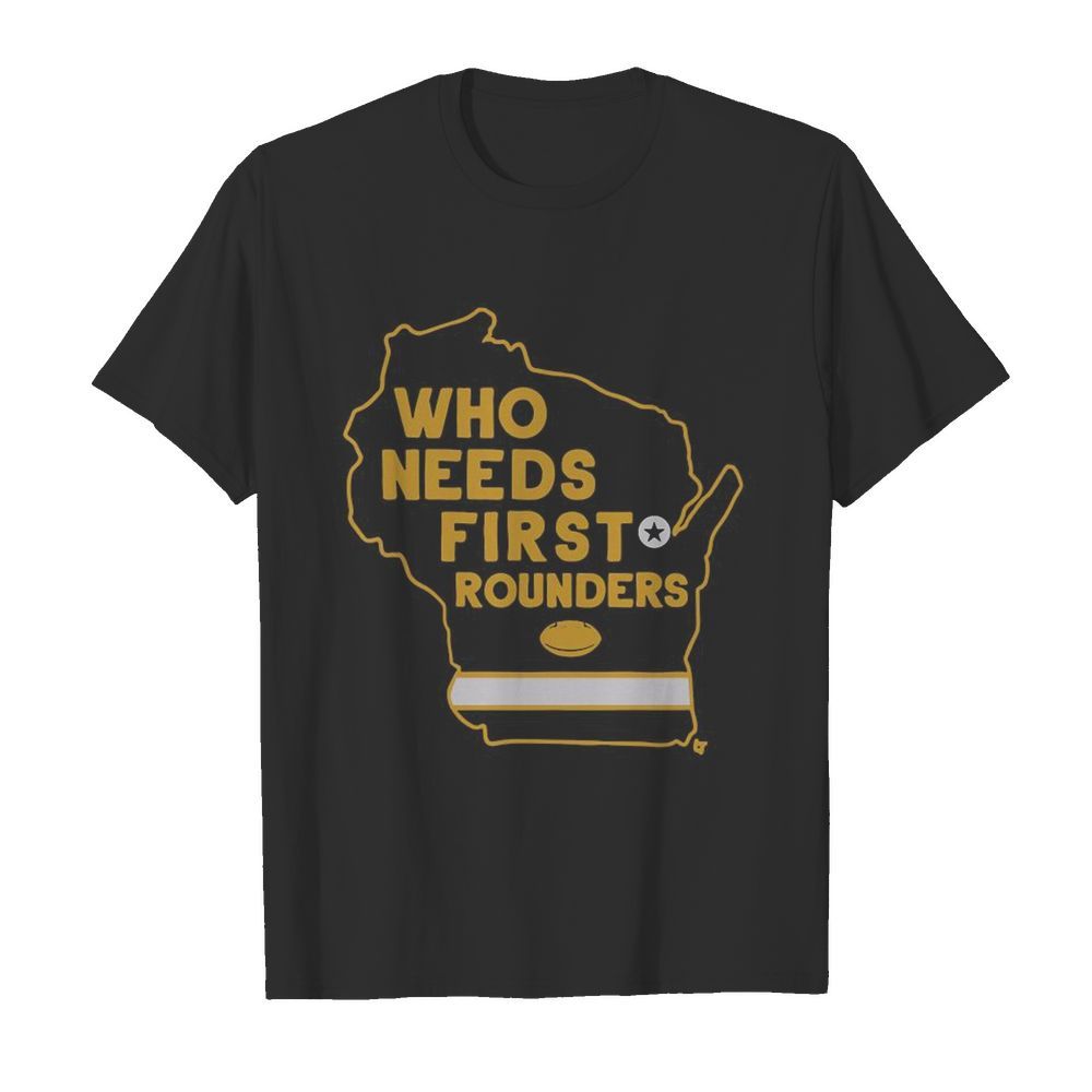 Who Needs First Rounders Green Bay Football shirt