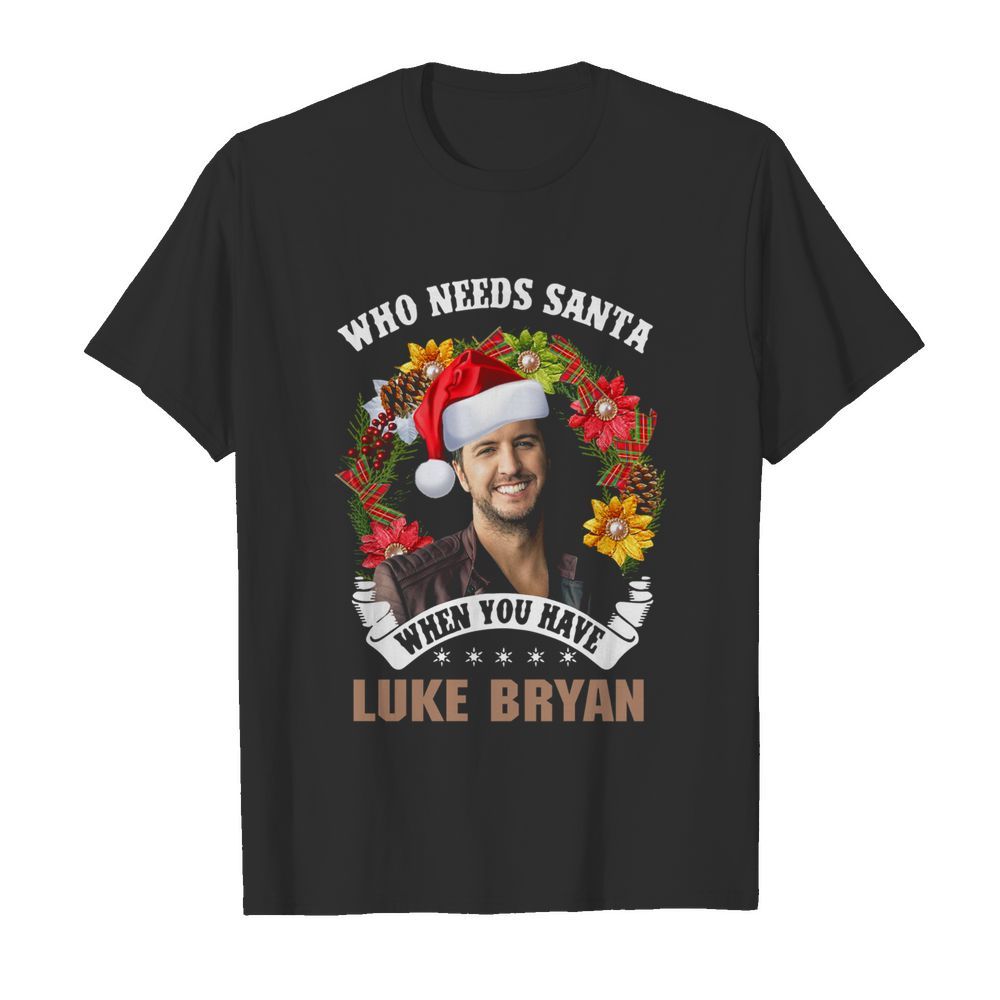 Who Needs Santa When You Have Luke Bryan Christmas shirt