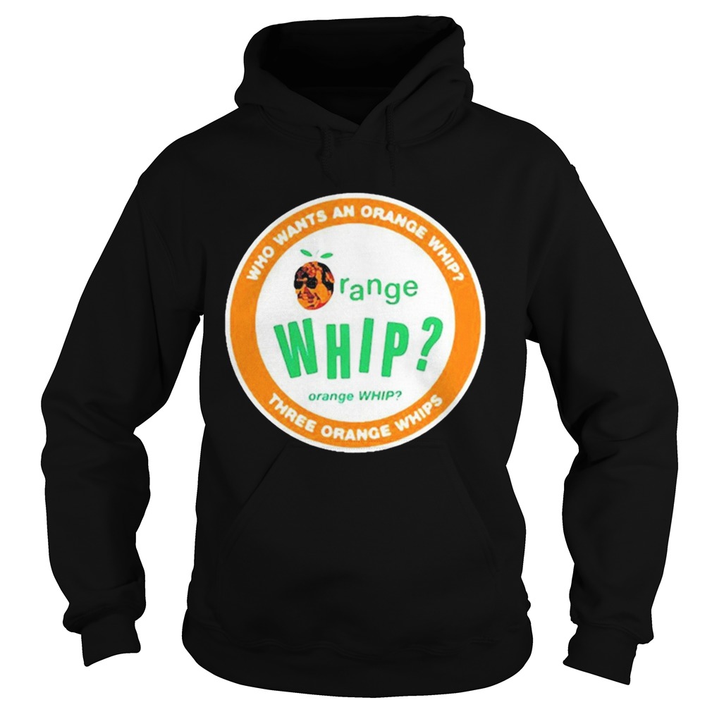 Who Wants An Orange Whip Three Orange Whips  Hoodie