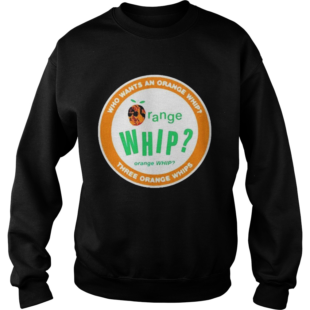 Who Wants An Orange Whip Three Orange Whips  Sweatshirt