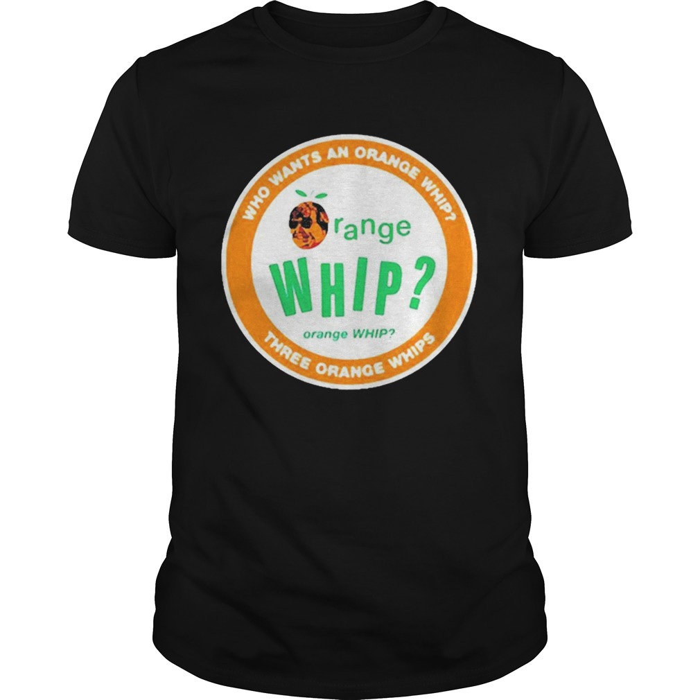 Who Wants An Orange Whip Three Orange Whips  Unisex