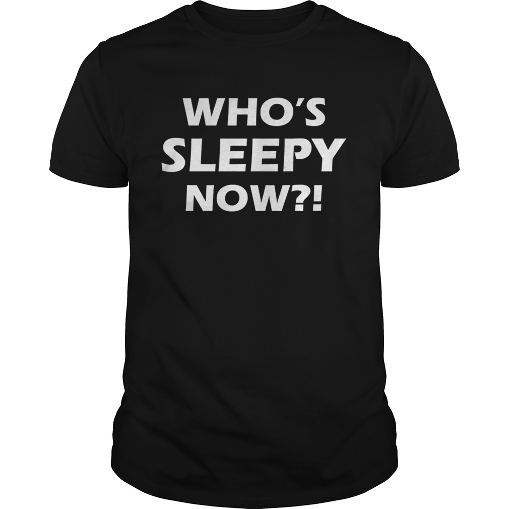 Whos Sleepy Now shirt