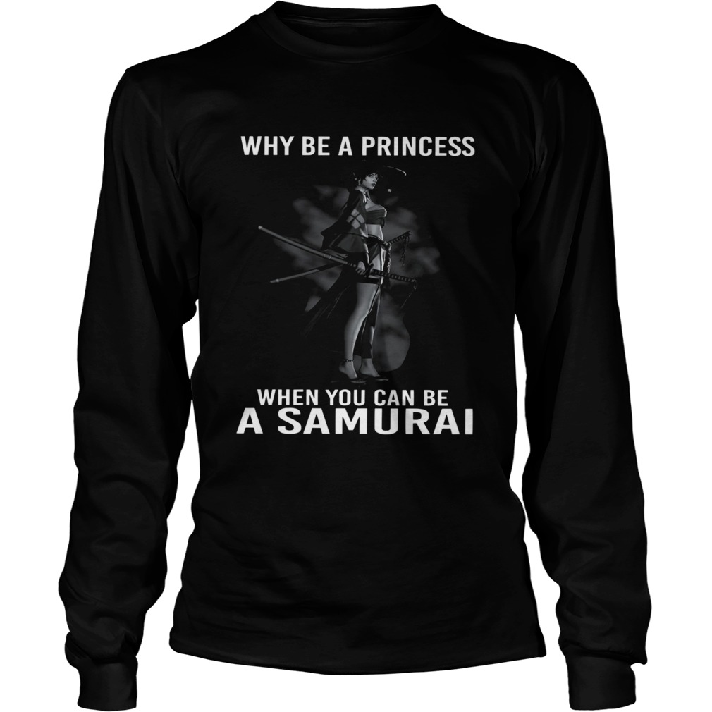 Why Be A Princess When You Can Be A Samurai  Long Sleeve