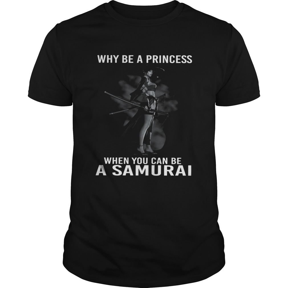 Why Be A Princess When You Can Be A Samurai  Unisex