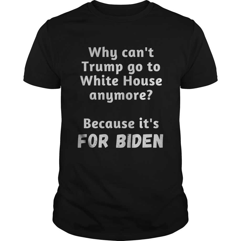 Why Cant Trump Go To White House Anymore Because Its For Biden shirt