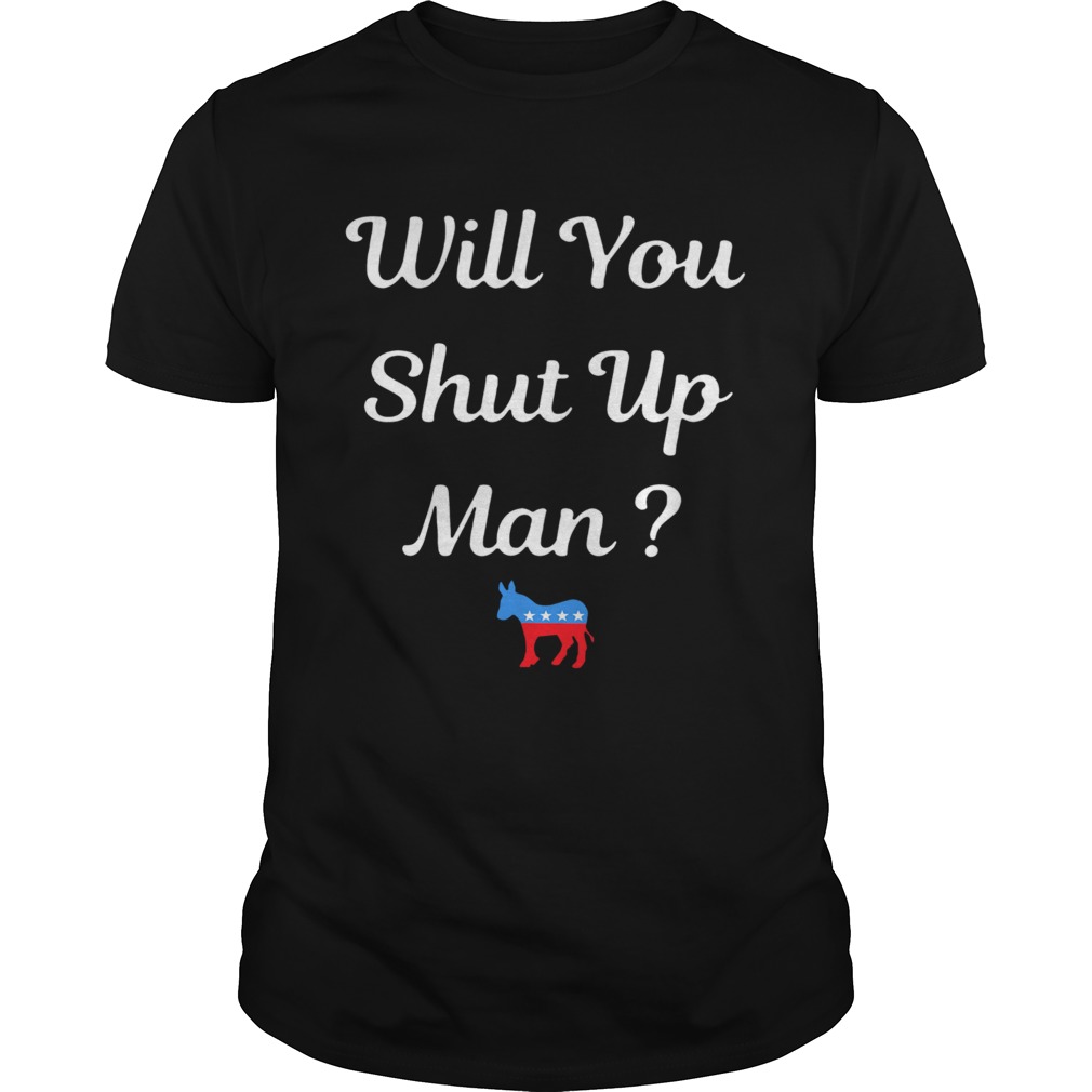 Will You Just Shut Up Man shirt