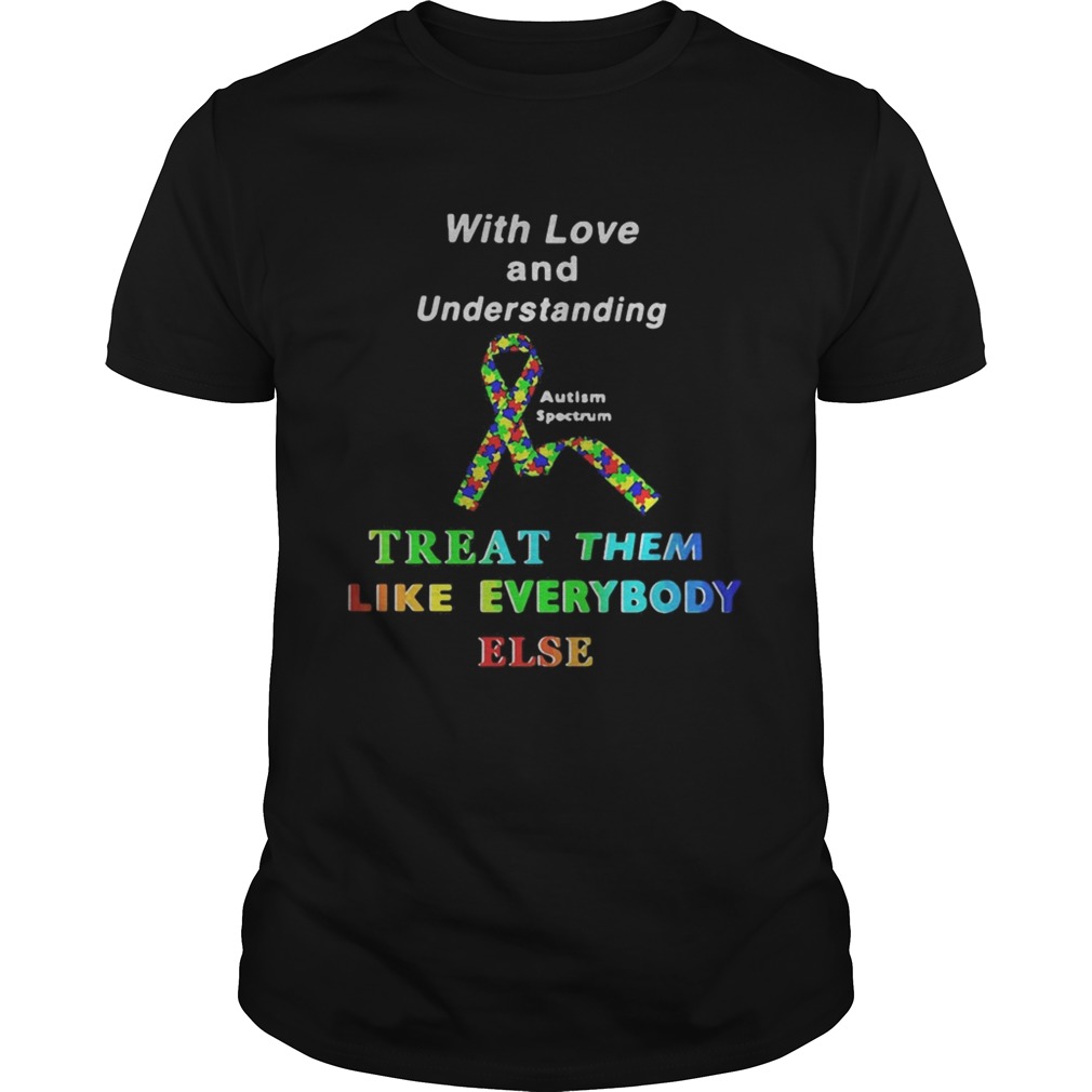 With Love And Understanding Treat Like Everybody Else Austism Spectrum Ribbon shirt