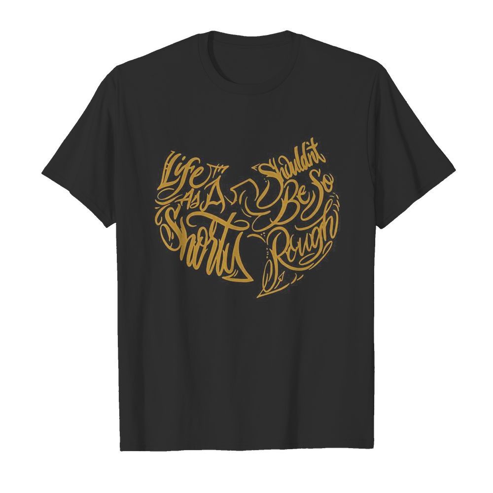 Wu Tang Clan Life As A Shorty Shouldn’t Be So Rough shirt