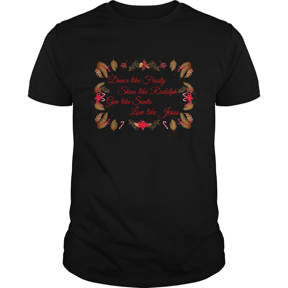 Xmas Dance Like Frosty Shine Like Rudolph Give Like Santa Love Like Jesus shirt