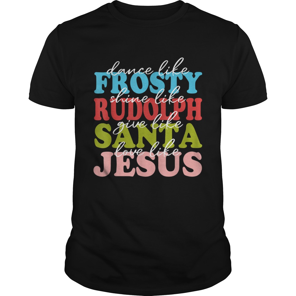 Xmas Dance Like Frosty Shine Like Rudolph Love Like Jesus shirt