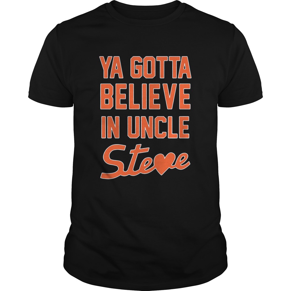 Ya Gotta Believe In Uncle Steve shirt