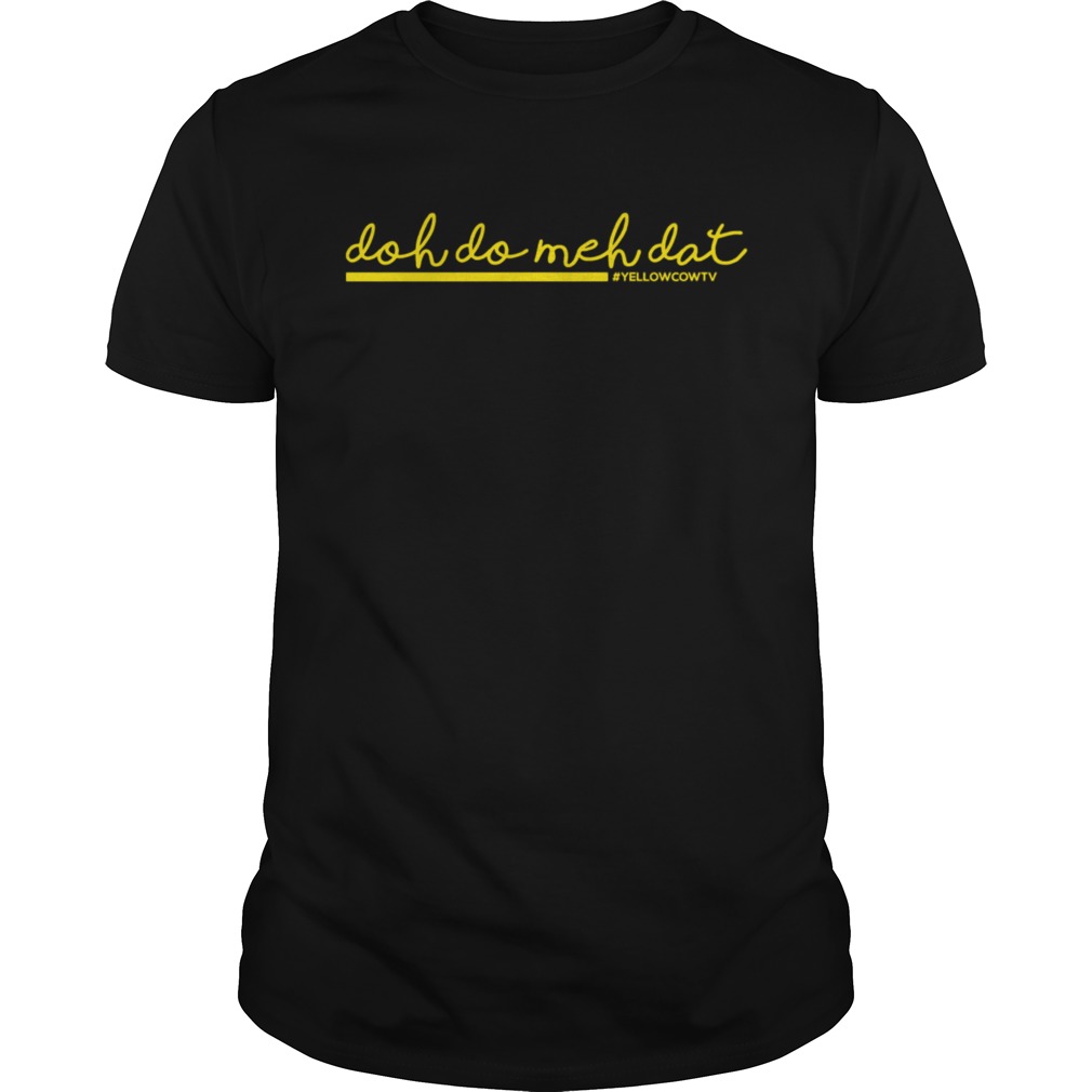 Yellow Cow Tv Original Doh Do Meh Dat shirt