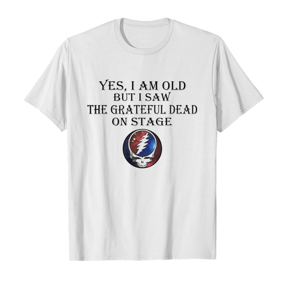 Yes I Am Old But I Saw The Grateful Dead On Stage shirt