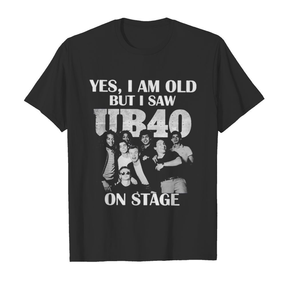 Yes I Am Old But I Saw UB40 On Stage shirt