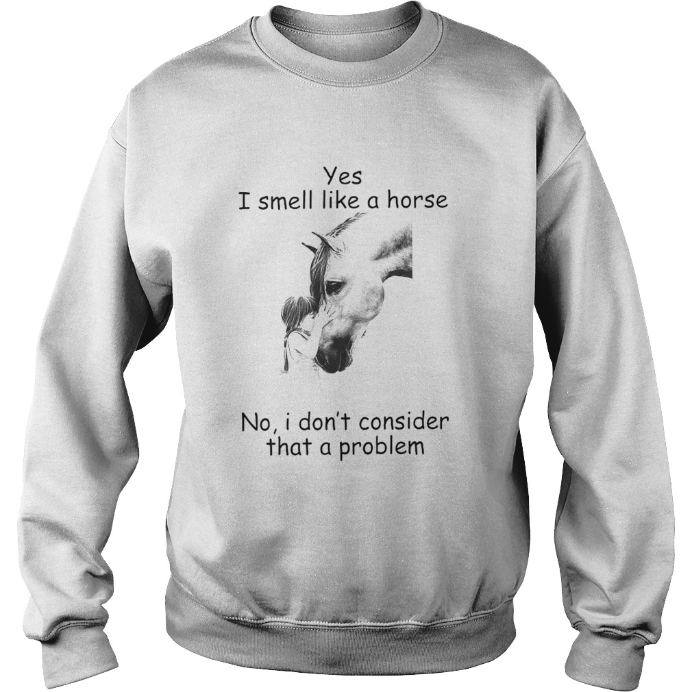 Yes I Smell Like A Horse I Dont Consider That A Problem  Sweatshirt