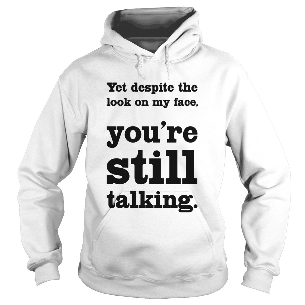 Yet Despite The Look On My Face Youre Still Talking  Hoodie