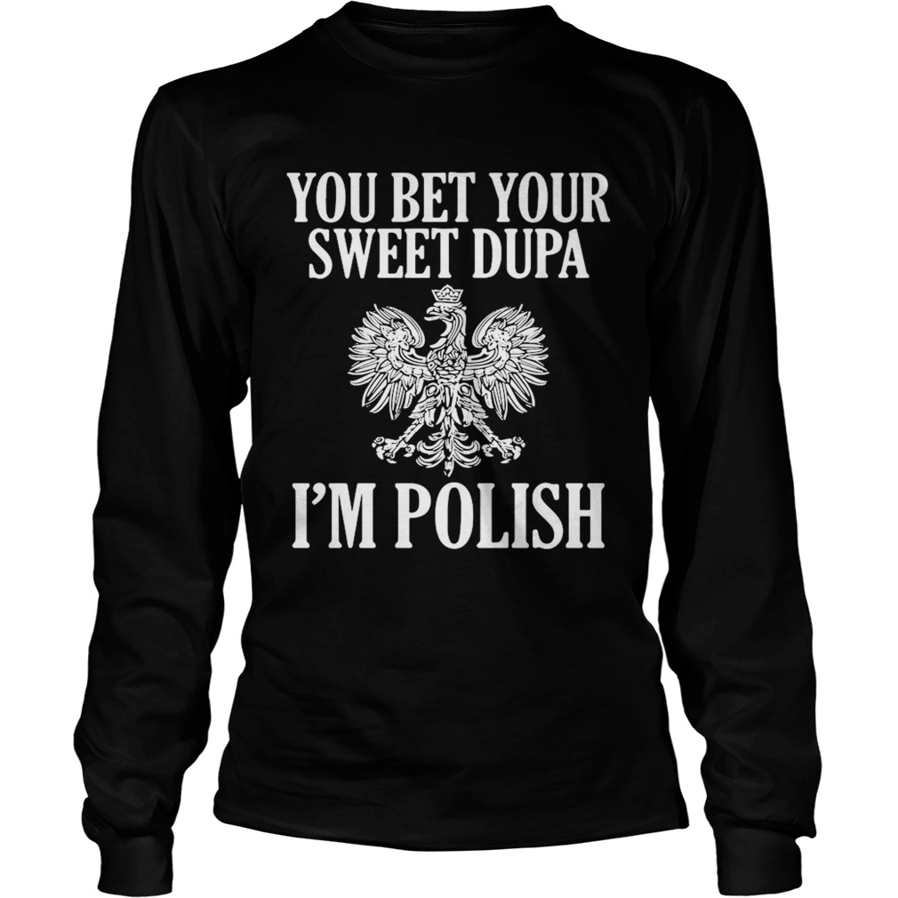 You Bet Your Sweet Dupa Im Polish  Long Sleeve