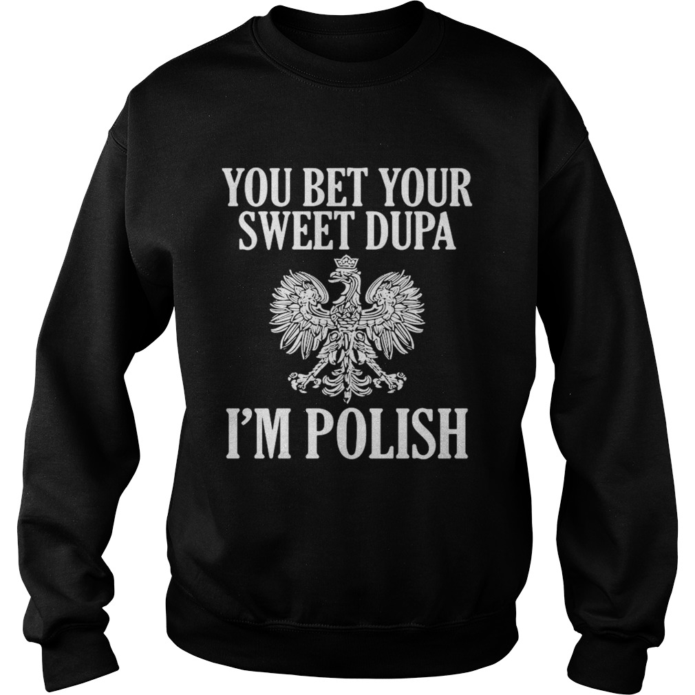 You Bet Your Sweet Dupa Im Polish  Sweatshirt