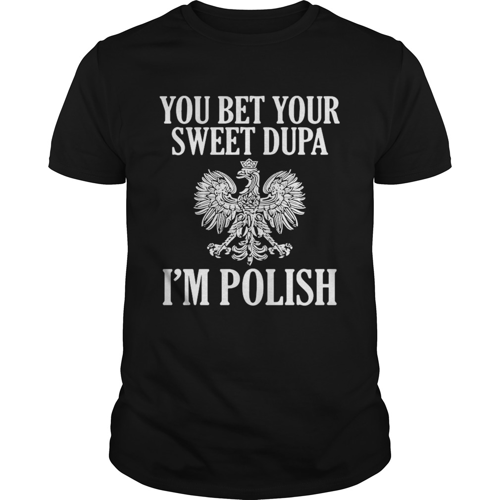 You Bet Your Sweet Dupa Im Polish  Unisex