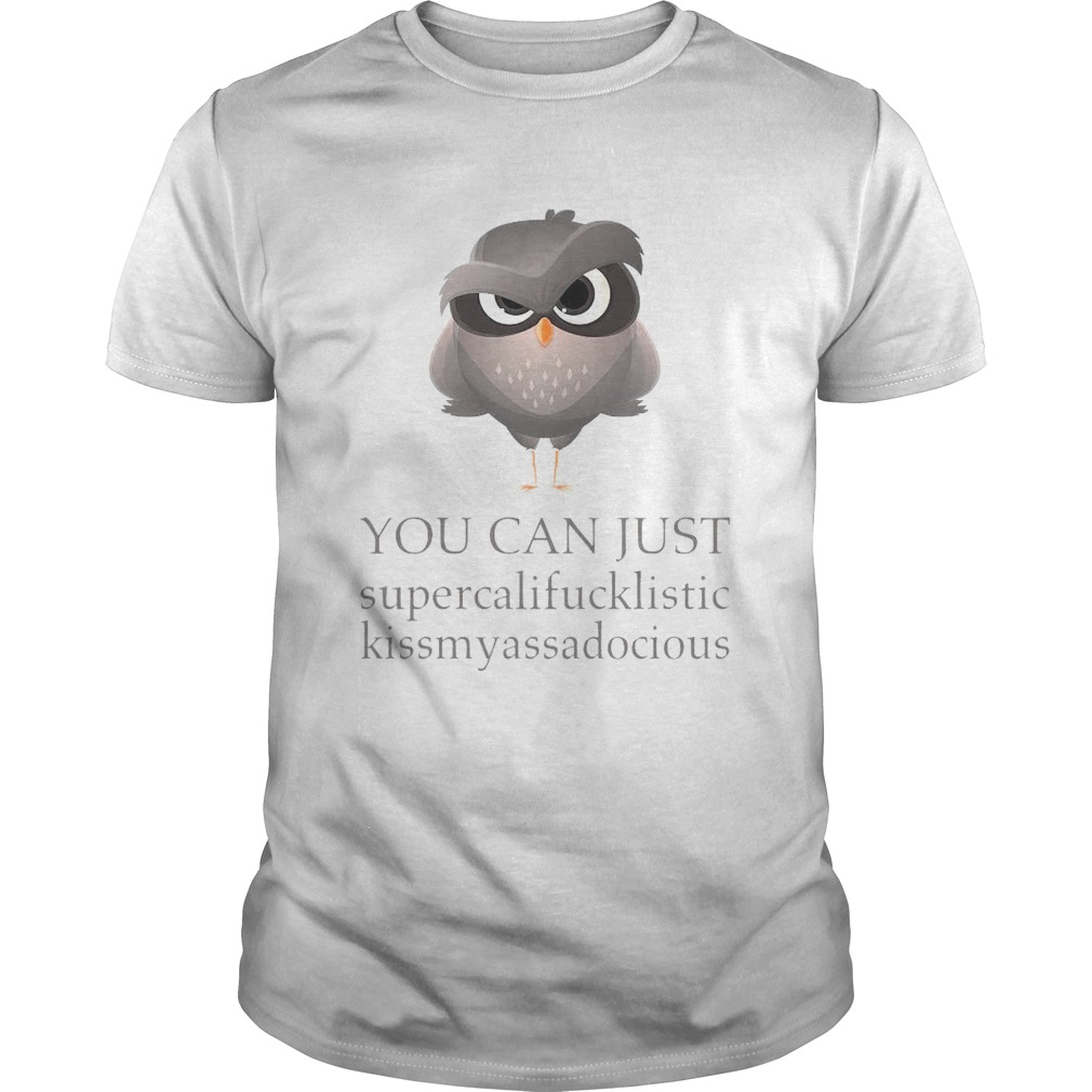 You Can Just Supercalifucklistic Kissmyassadocious shirt