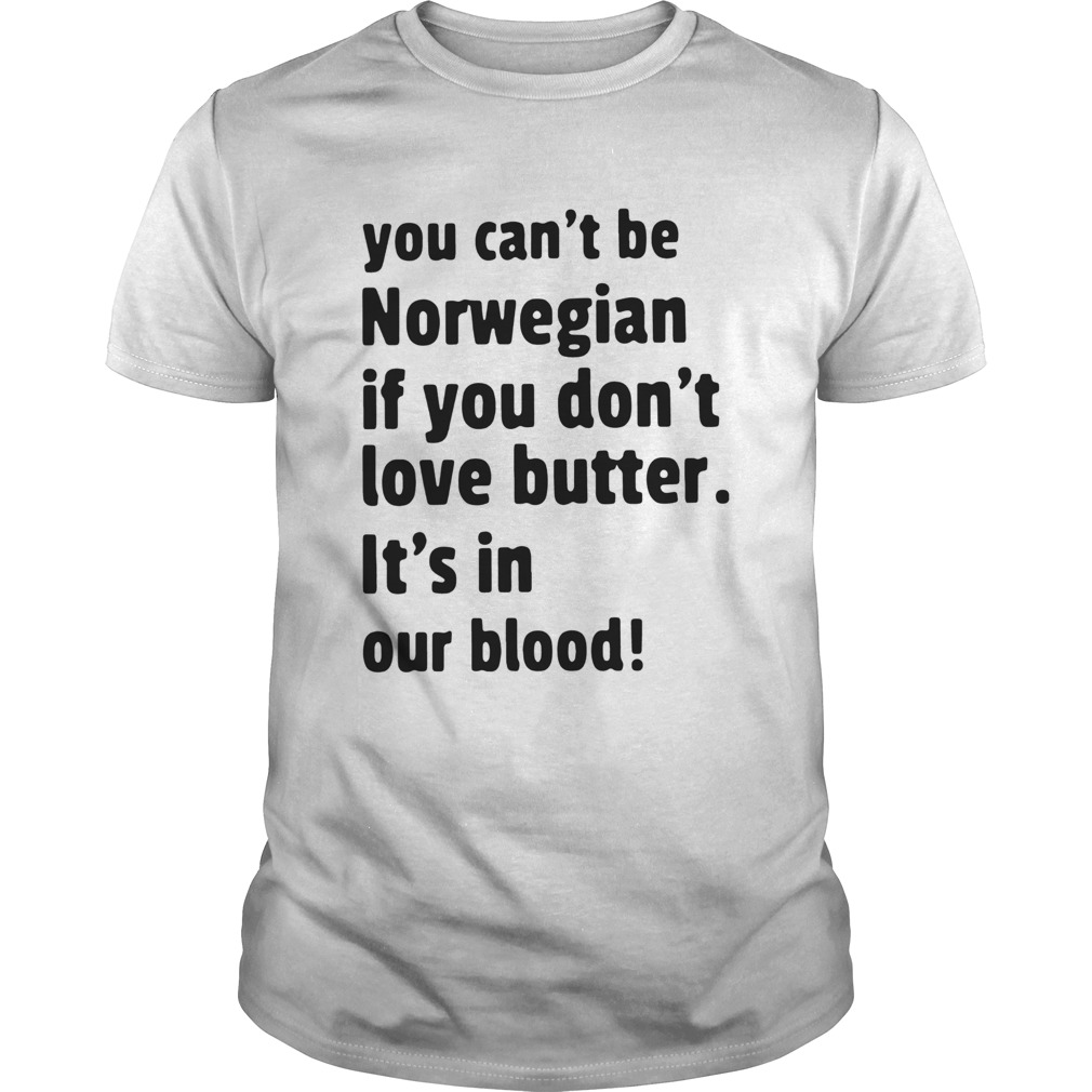 You Cant Be Norwegian If You Dont Love Butter Its In Our Blood shirt