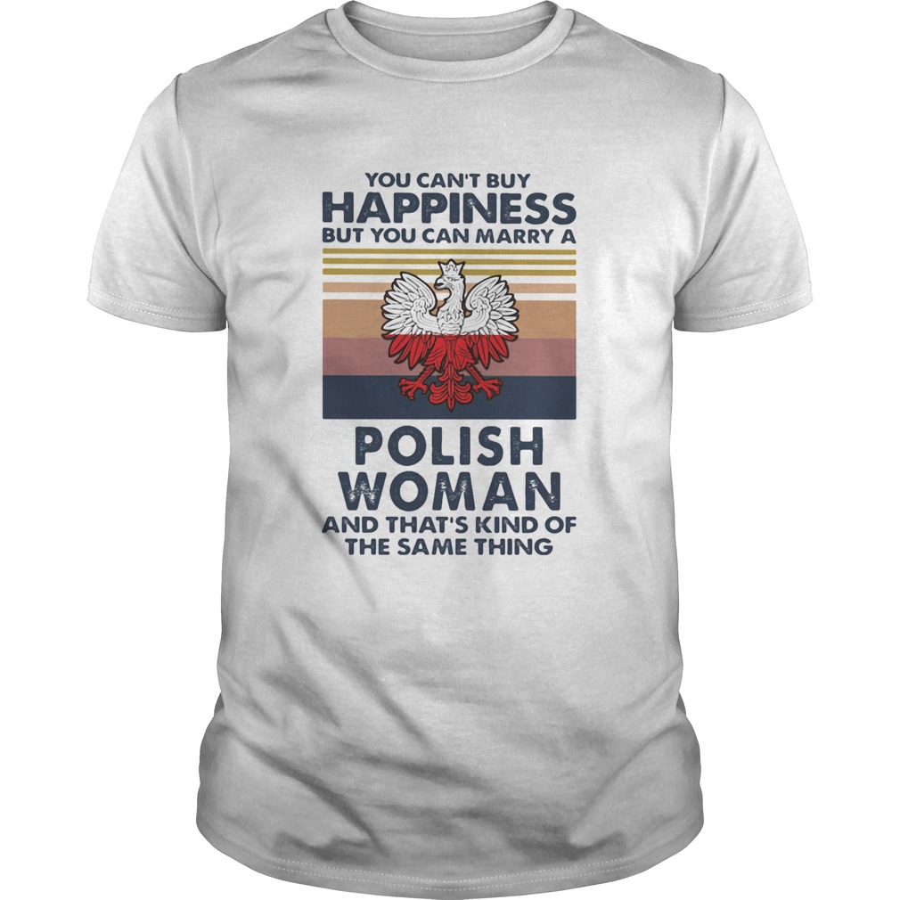 You Cant Buy Happiness But You Can Marry A Polish Woman And Thats Kind Of The Same Thing Vintage Unisex