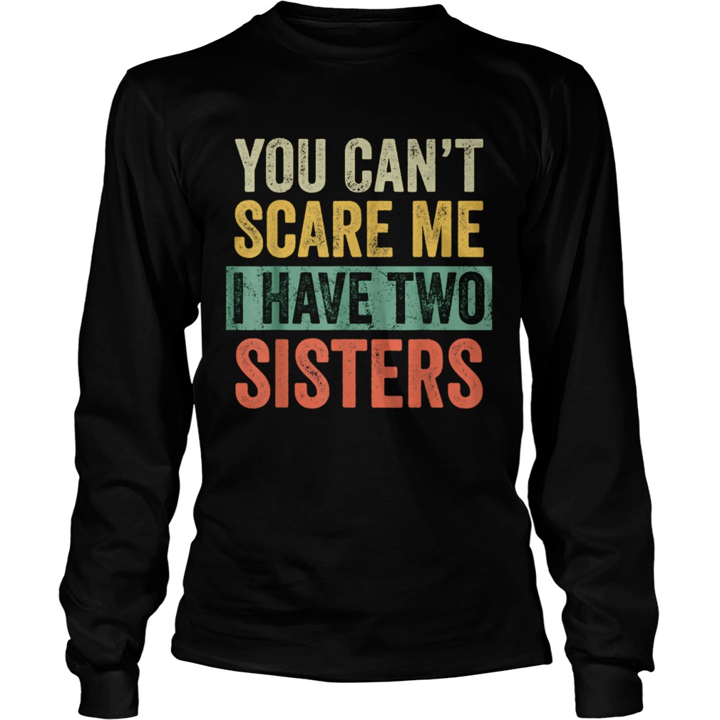 You Cant Scare Me I Have Two Sisters Brothers  Long Sleeve