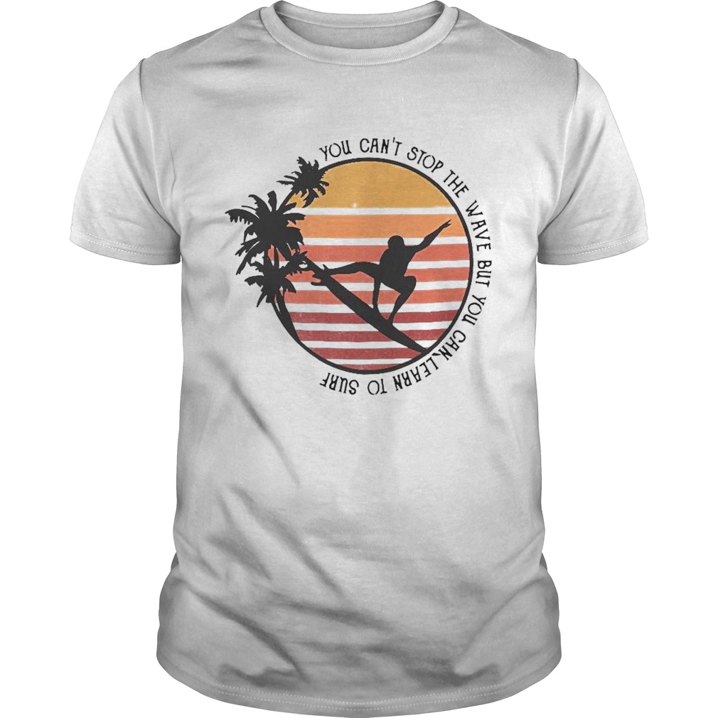 You Cant Stop The Wave But You Can Learn To Surf Vintage shirt