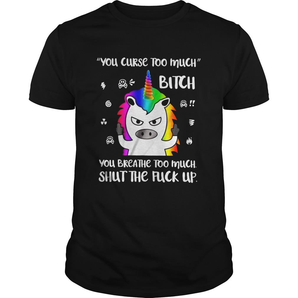 You Curse Too Much Bitch You Breathe Too Much Shut The Fuck Up shirt