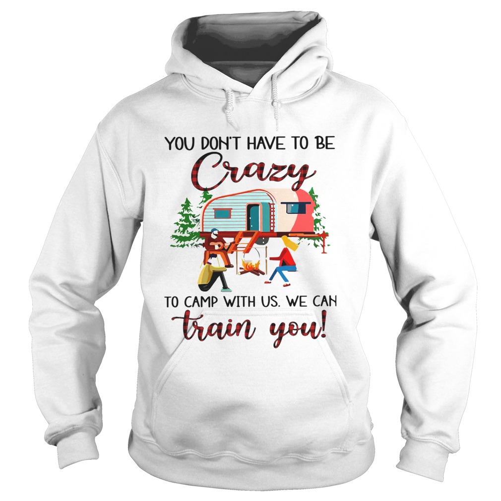 You Dont Have To Be Crazy To Camp With Us We Can Train You  Hoodie