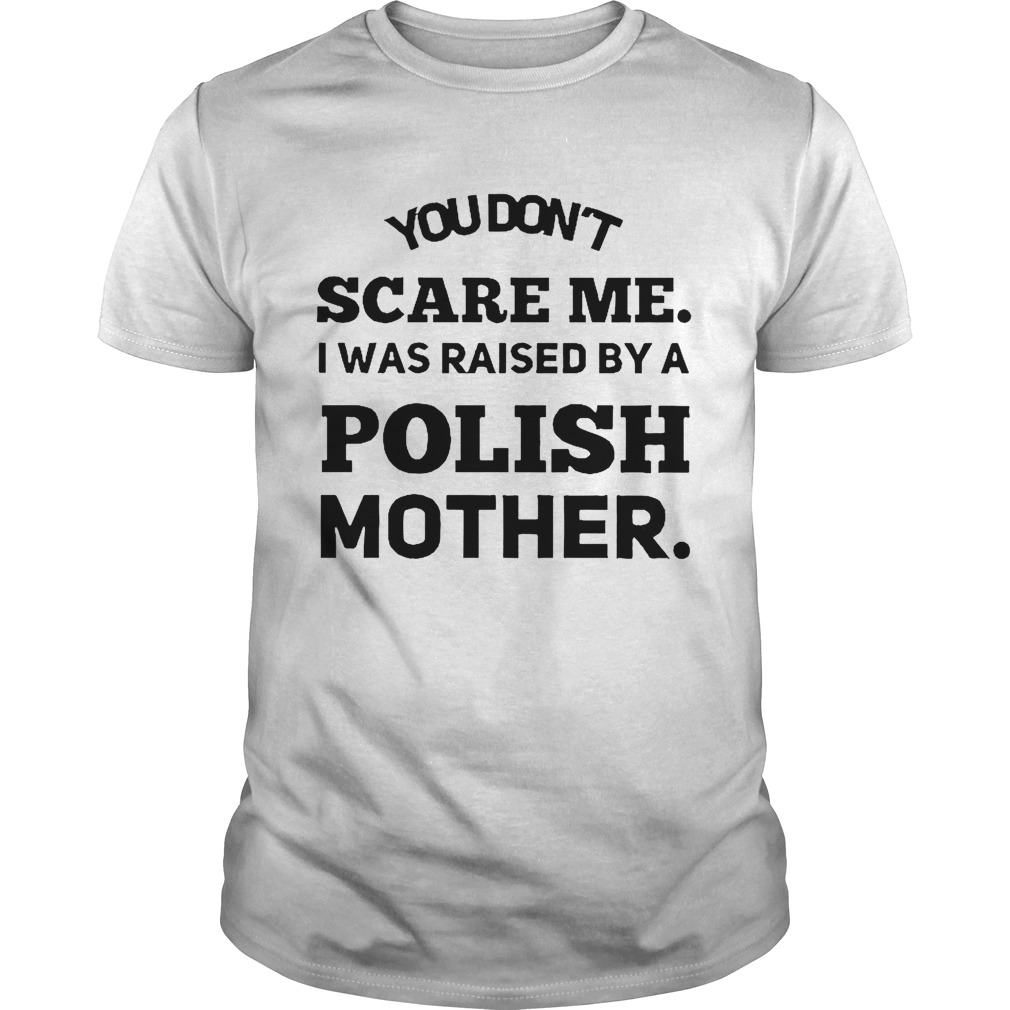 You Dont Scare Me I Was Raised By A Polish Mother shirt