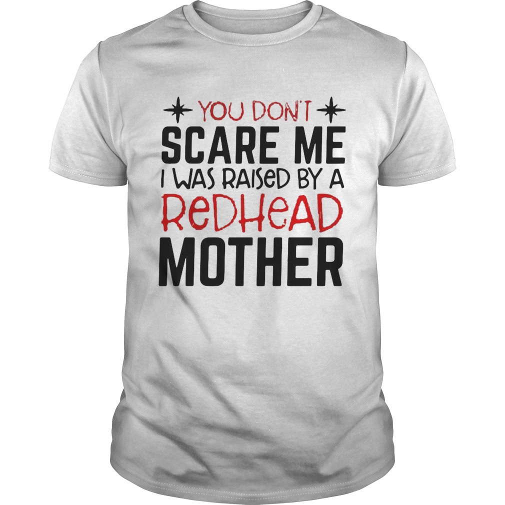 You Dont Scare Me I Was Raised By A Redhead Mother shirt