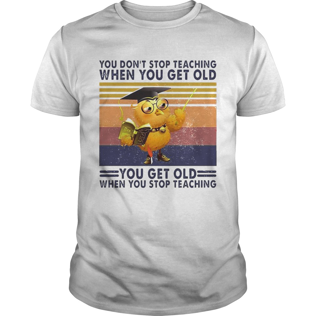 You Dont Stop Teaching When You Get Old You Get Old When You Stop Teaching Vintage shirt