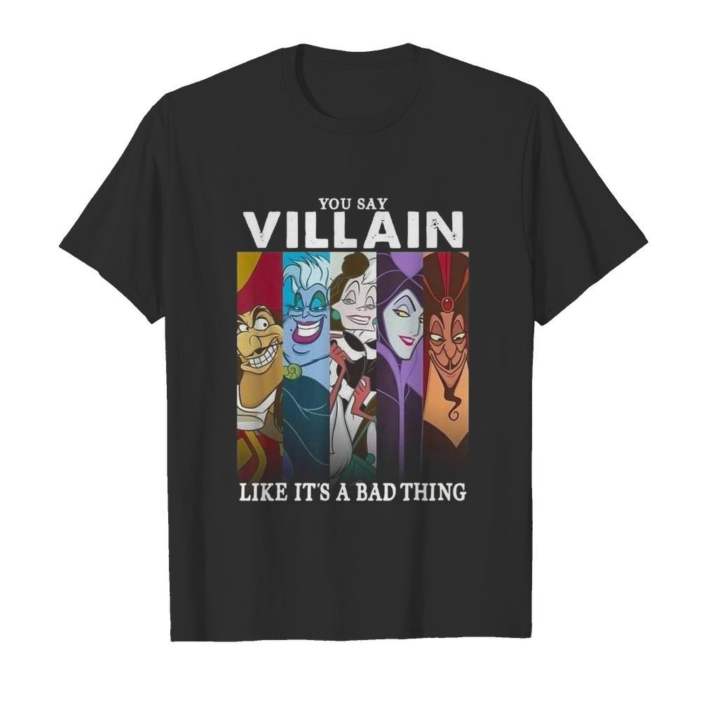 You Say Villain Like It’s A Bad Thing shirt