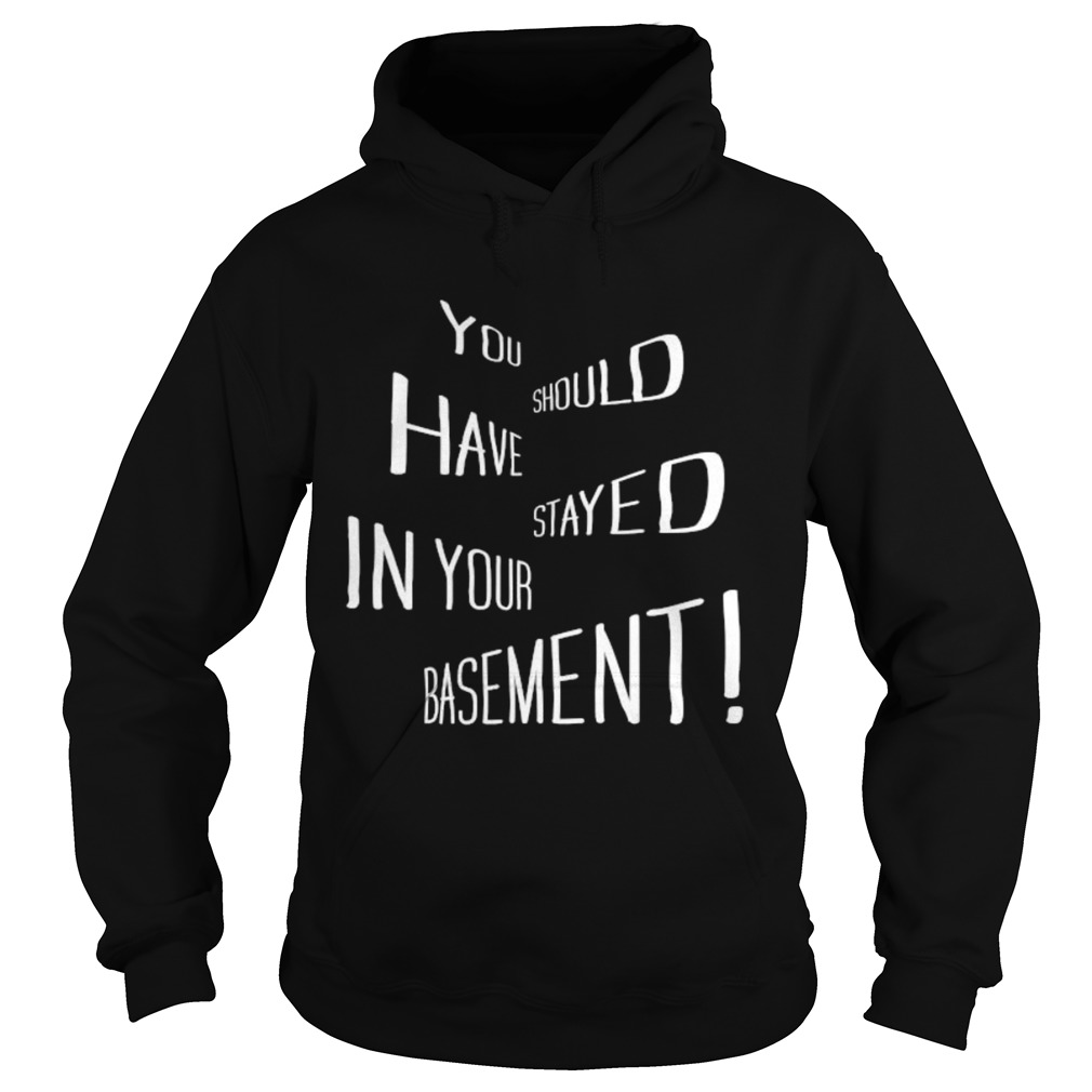 You Should Have Stayed In Your Basement  Hoodie