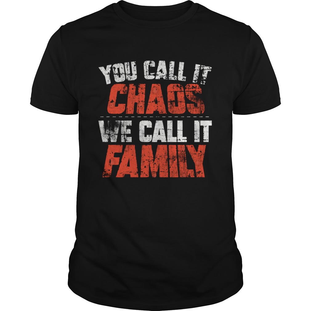 You call it chaos we call it family shirt