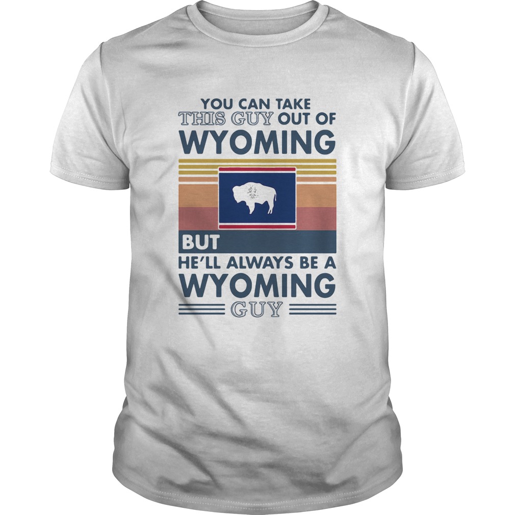 You can take this guy out of wyoming but hell always be a wyoming guy vintage retro shirt